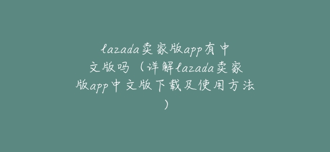 lazada賣家版app有中文版嗎(詳解lazada賣家版app中文版下載及使用方法)