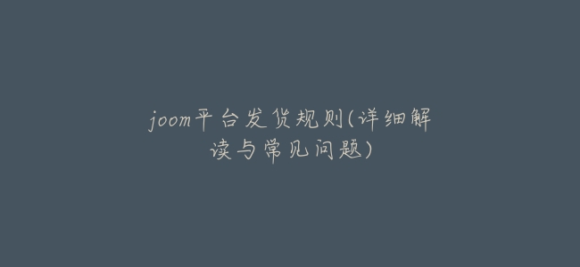 joom平臺發貨規則(詳細解讀與常見問題)
