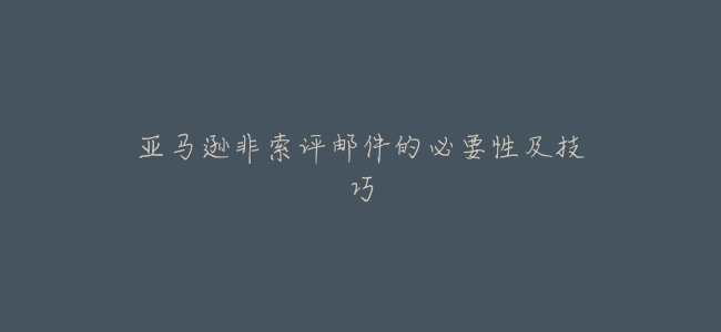 亞馬遜非索評郵件的必要性及技巧