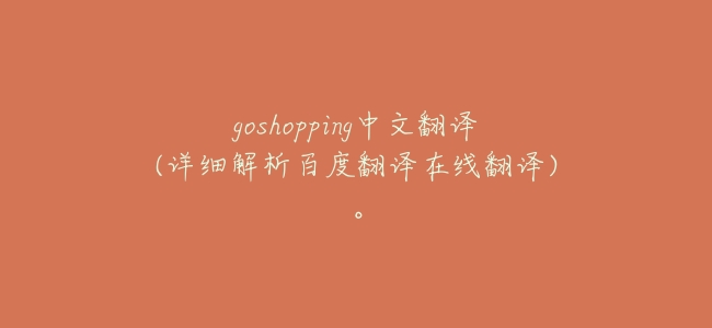 goshopping中文翻譯(詳細解析百度翻譯在線翻譯)。