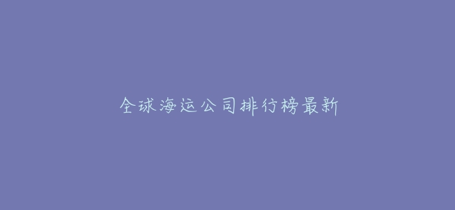 全球海運公司排行榜最新