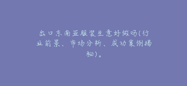 出口東南亞服裝生意好做嗎(行業前景、市場分析、成功案例揭祕)。