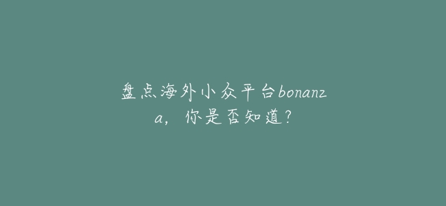 盤點海外小衆平臺bonanza，你是否知道？