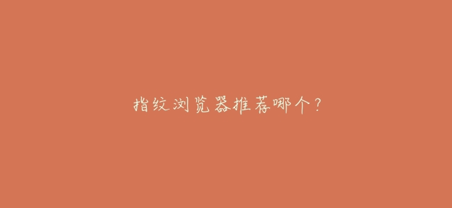 指紋瀏覽器推薦哪個?