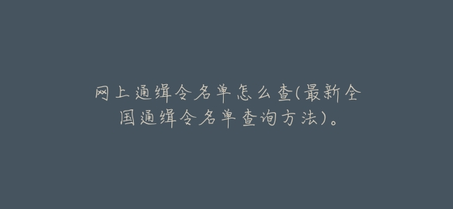 網上通緝令名單怎麼查(最新全國通緝令名單查詢方法)。