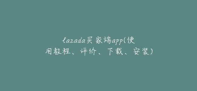 lazada買家端app(使用教程、評價、下載、安裝)