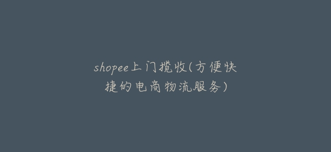 shopee上門攬收(方便快捷的電商物流服務)