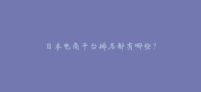 日本電商平臺排名都有哪些?