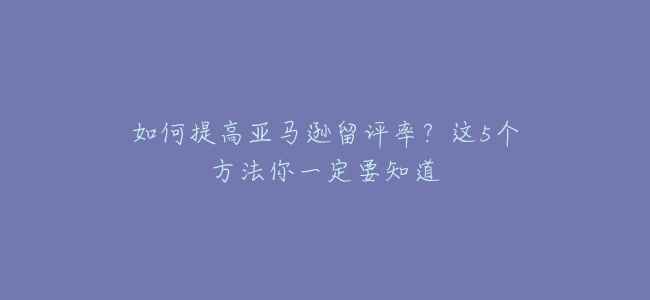 如何提高亞馬遜留評率？這5個方法你一定要知道