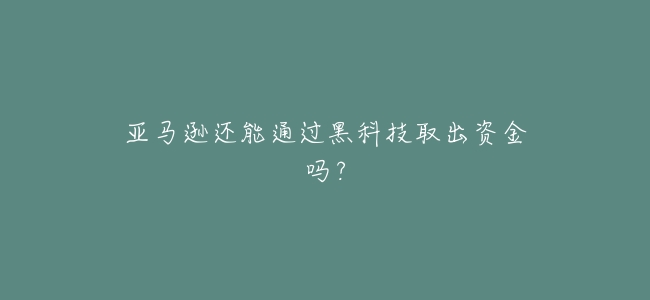 亞馬遜還能通過黑科技取出資金嗎?