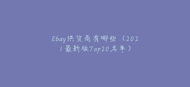Ebay供貨商有哪些(2021最新版Top20名單)