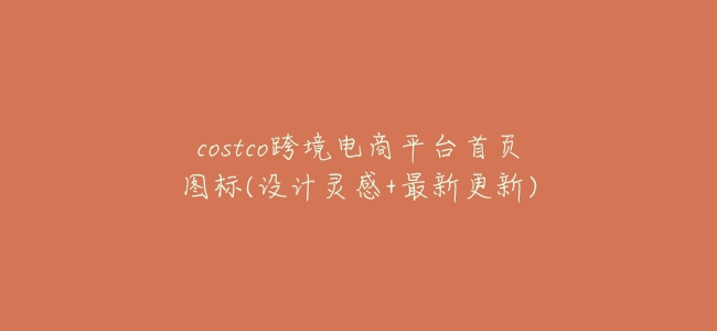 costco跨境電商平臺首頁圖標(設計靈感+最新更新)