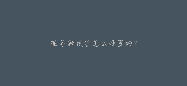 亞馬遜預售怎麼設置的？