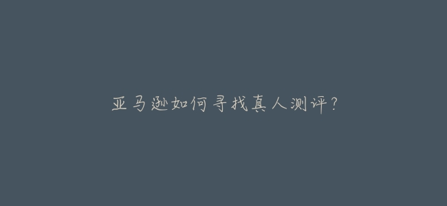 亞馬遜如何尋找真人測評？