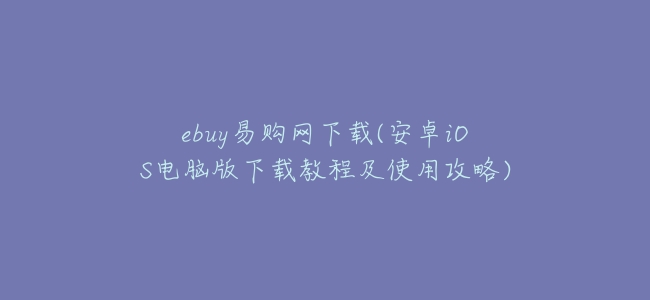 ebuy易購網下載(安卓iOS電腦版下載教程及使用攻略)