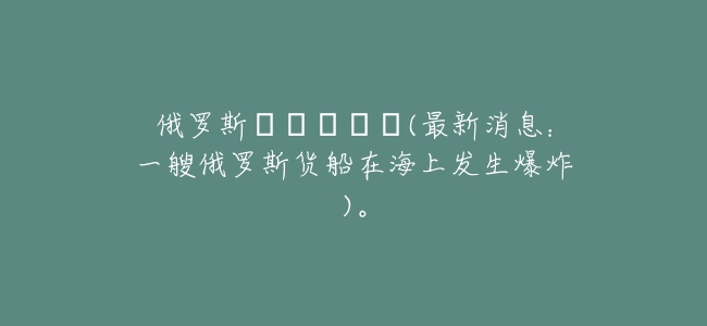 俄羅斯судно(最新消息:一艘俄羅斯貨船在海上發生爆炸)。