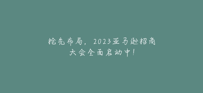 搶先佈局，2023亞馬遜招商大會全面啓動中！