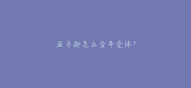 亞馬遜怎麼合併變體?