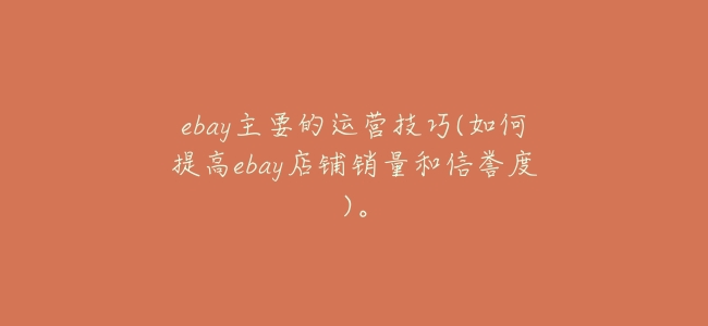 ebay主要的運營技巧(如何提高ebay店鋪銷量和信譽度)。