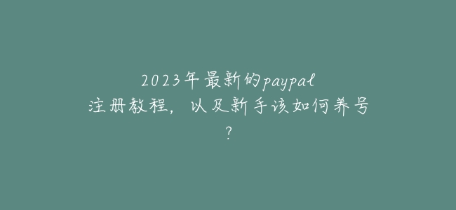 2023年最新的paypal註冊教程,以及新手該如何養號?