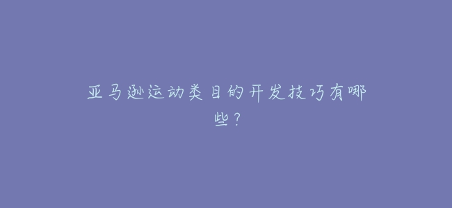 亞馬遜運動類目的開發技巧有哪些?