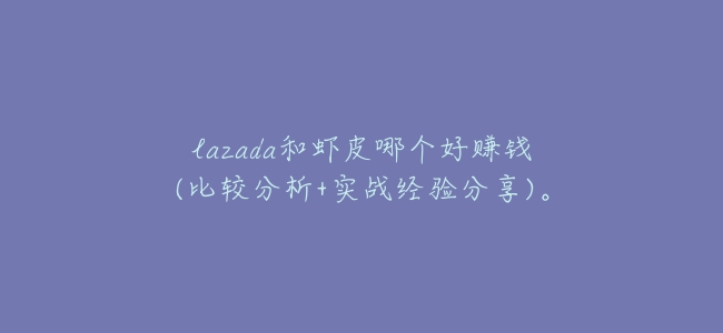 lazada和蝦皮哪個好賺錢(比較分析+實戰經驗分享)。