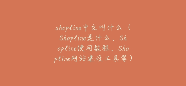 shopline中文叫什麼(Shopline是什麼、Shopline使用教程、Shopline網站建設工具等)