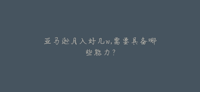 亞馬遜月入好幾w,需要具備哪些能力？