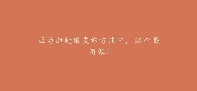 亞馬遜趕跟賣的方法中，這個最有效！