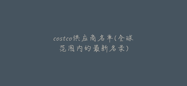 costco供應商名單(全球範圍內的最新名錄)
