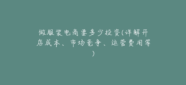 做服裝電商要多少投資(詳解開店成本、市場競爭、運營費用等)