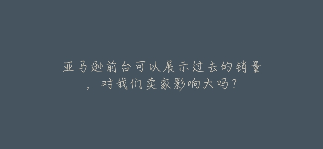 亞馬遜前臺可以展示過去的銷量,對我們賣家影響大嗎?