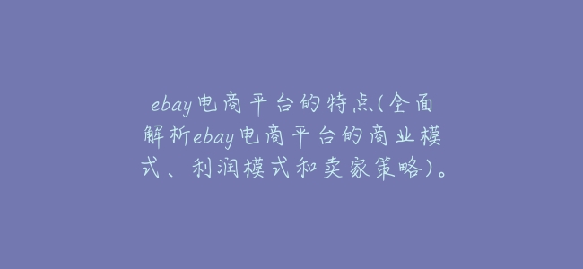 ebay電商平臺的特點(全面解析ebay電商平臺的商業模式、利潤模式和賣家策略)。