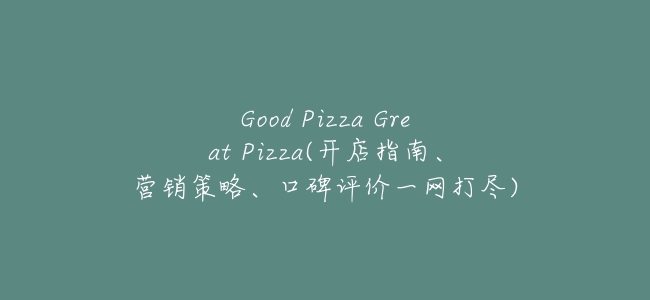 Good Pizza Great Pizza(開店指南、營銷策略、口碑評價一網打盡)