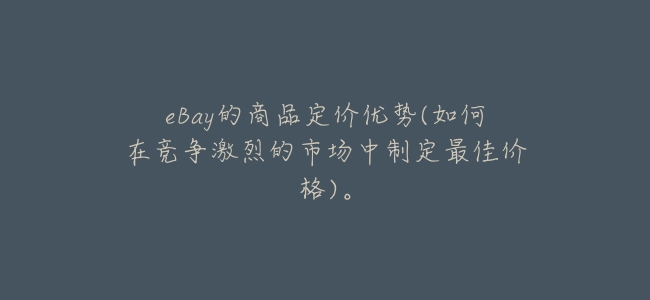 eBay的商品定價優勢(如何在競爭激烈的市場中制定最佳價格)。