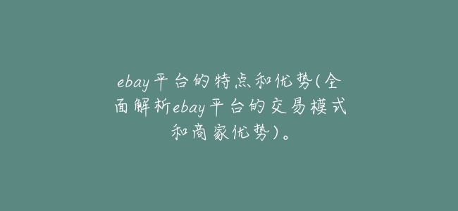 ebay平臺的特點和優勢(全面解析ebay平臺的交易模式和商家優勢)。