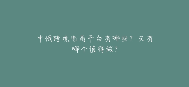 中俄跨境電商平臺有哪些?又有哪個值得做?