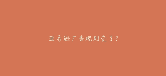 亞馬遜廣告規則變了？