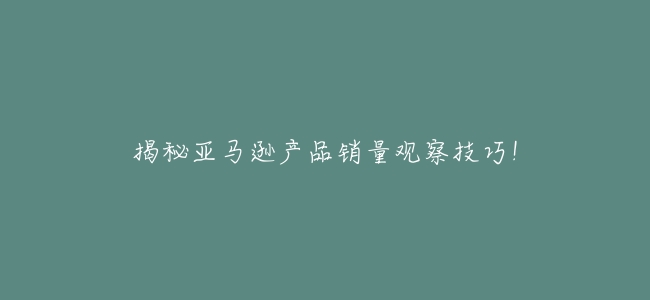 揭祕亞馬遜產品銷量觀察技巧!