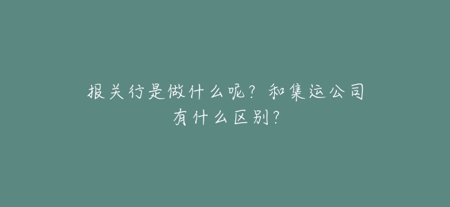 報關行是做什麼呢?和集運公司有什麼區別?
