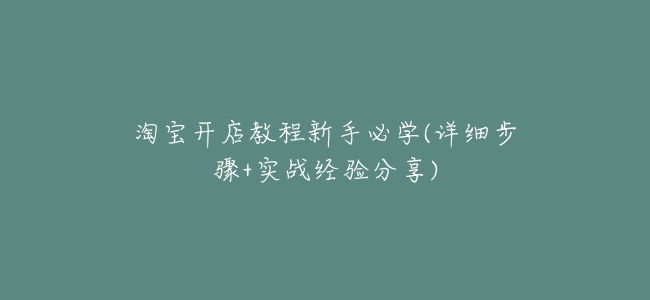 淘寶開店教程新手必學(詳細步驟+實戰經驗分享)