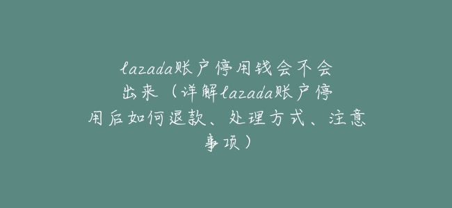 lazada賬戶停用錢會不會出來（詳解lazada賬戶停用後如何退款、處理方式、注意事項）