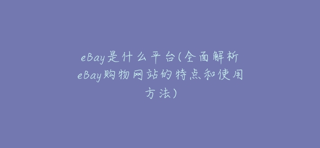 eBay是什麼平臺(全面解析eBay購物網站的特點和使用方法)
