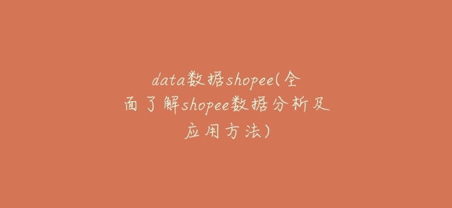 data數據shopee(全面瞭解shopee數據分析及應用方法)