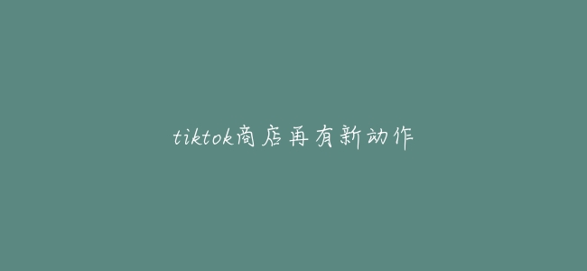 tiktok商店再有新動作