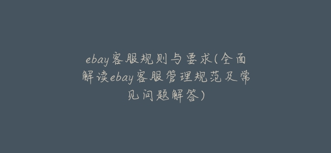 ebay客服規則與要求(全面解讀ebay客服管理規範及常見問題解答)