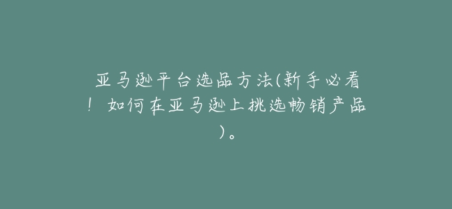 亞馬遜平臺選品方法(新手必看!如何在亞馬遜上挑選暢銷產品)。