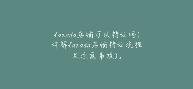 lazada店鋪可以轉讓嗎(詳解lazada店鋪轉讓流程及注意事項)。