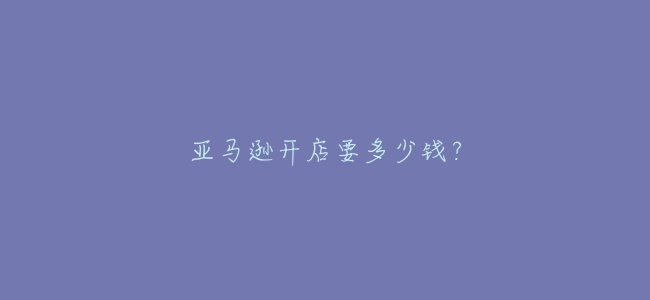 亞馬遜開店要多少錢?