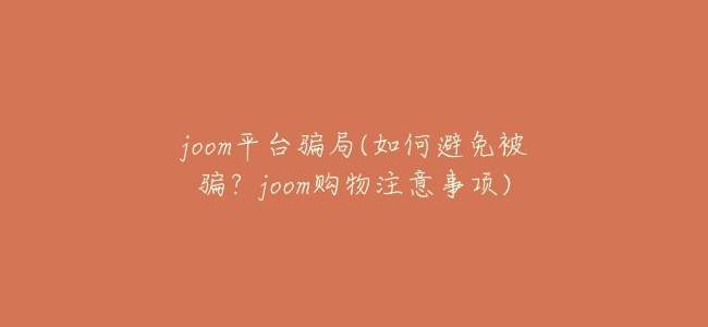 joom平臺騙局(如何避免被騙?joom購物注意事項)